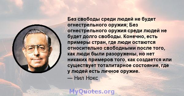 Без свободы среди людей не будет огнестрельного оружия; Без огнестрельного оружия среди людей не будет долго свободы. Конечно, есть примеры стран, где люди остаются относительно свободными после того, как люди были