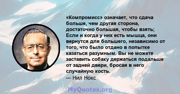 «Компромисс» означает, что сдача больше, чем другая сторона, достаточно большая, чтобы взять; Если и когда у них есть мышца, они вернутся для большего, независимо от того, что было отдано в попытке казаться разумным. Вы 