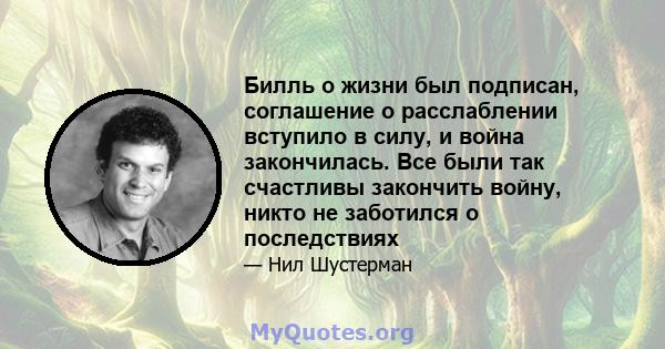 Билль о жизни был подписан, соглашение о расслаблении вступило в силу, и война закончилась. Все были так счастливы закончить войну, никто не заботился о последствиях