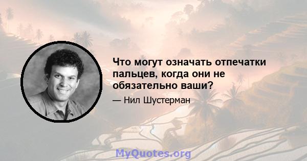 Что могут означать отпечатки пальцев, когда они не обязательно ваши?