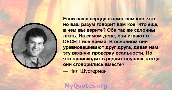 Если ваше сердце скажет вам кое -что, но ваш разум говорит вам кое -что еще, в чем вы верите? Оба так же склонны лгать. На самом деле, они играют в DECEIT все время. В основном они уравновешивают друг друга, давая нам