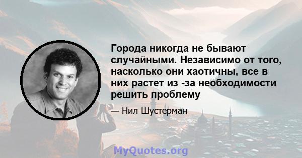 Города никогда не бывают случайными. Независимо от того, насколько они хаотичны, все в них растет из -за необходимости решить проблему