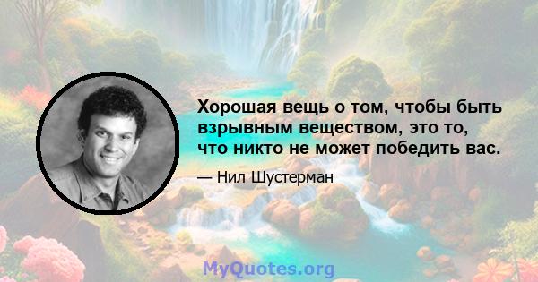 Хорошая вещь о том, чтобы быть взрывным веществом, это то, что никто не может победить вас.