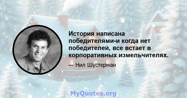 История написана победителями-и когда нет победителей, все встает в корпоративных измельчителях.