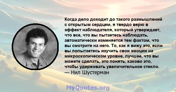 Когда дело доходит до такого размышлений с открытым сердцем, я твердо верю в эффект наблюдателя, который утверждает, что все, что вы пытаетесь наблюдать, автоматически изменяется тем фактом, что вы смотрите на него. То, 