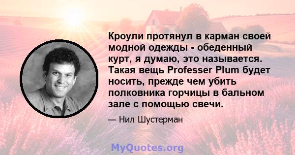 Кроули протянул в карман своей модной одежды - обеденный курт, я думаю, это называется. Такая вещь Professer Plum будет носить, прежде чем убить полковника горчицы в бальном зале с помощью свечи.