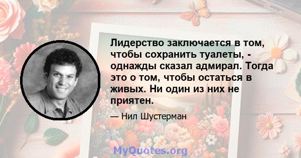 Лидерство заключается в том, чтобы сохранить туалеты, - однажды сказал адмирал. Тогда это о том, чтобы остаться в живых. Ни один из них не приятен.