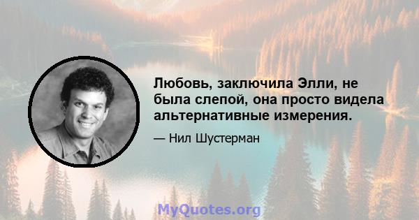 Любовь, заключила Элли, не была слепой, она просто видела альтернативные измерения.