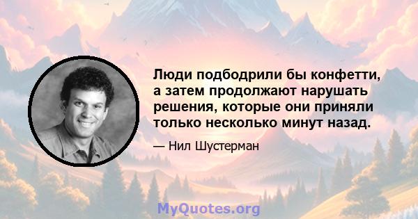 Люди подбодрили бы конфетти, а затем продолжают нарушать решения, которые они приняли только несколько минут назад.