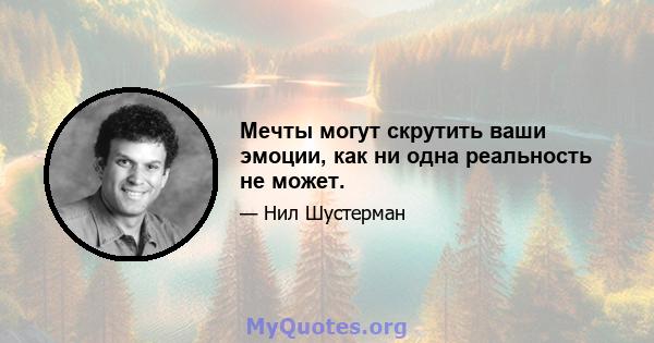 Мечты могут скрутить ваши эмоции, как ни одна реальность не может.