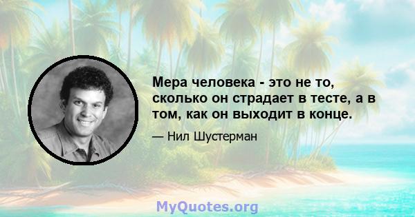 Мера человека - это не то, сколько он страдает в тесте, а в том, как он выходит в конце.