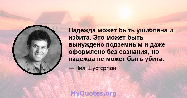 Надежда может быть ушиблена и избита. Это может быть вынуждено подземным и даже оформлено без сознания, но надежда не может быть убита.