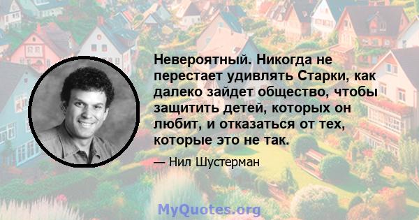 Невероятный. Никогда не перестает удивлять Старки, как далеко зайдет общество, чтобы защитить детей, которых он любит, и отказаться от тех, которые это не так.