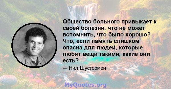 Общество больного привыкает к своей болезни, что не может вспомнить, что было хорошо? Что, если память слишком опасна для людей, которые любят вещи такими, какие они есть?