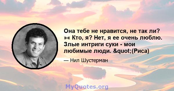 Она тебе не нравится, не так ли? »« Кто, я? Нет, я ее очень люблю. Злые интриги суки - мои любимые люди. "(Риса)