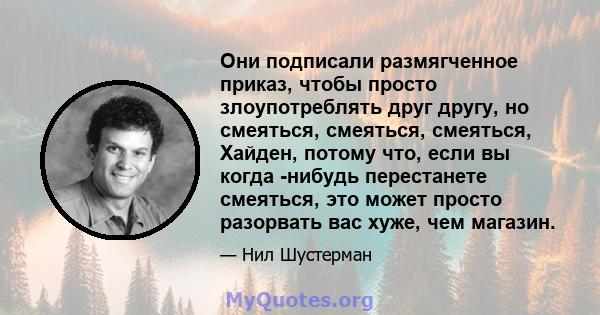 Они подписали размягченное приказ, чтобы просто злоупотреблять друг другу, но смеяться, смеяться, смеяться, Хайден, потому что, если вы когда -нибудь перестанете смеяться, это может просто разорвать вас хуже, чем