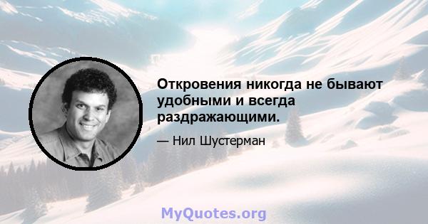 Откровения никогда не бывают удобными и всегда раздражающими.