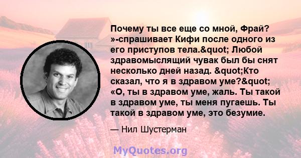 Почему ты все еще со мной, Фрай? »-спрашивает Кифи после одного из его приступов тела." Любой здравомыслящий чувак был бы снят несколько дней назад. "Кто сказал, что я в здравом уме?" «О, ты в здравом