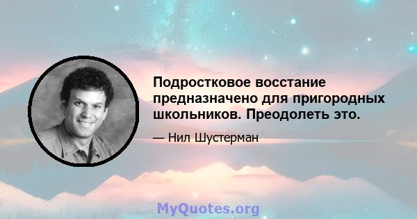 Подростковое восстание предназначено для пригородных школьников. Преодолеть это.