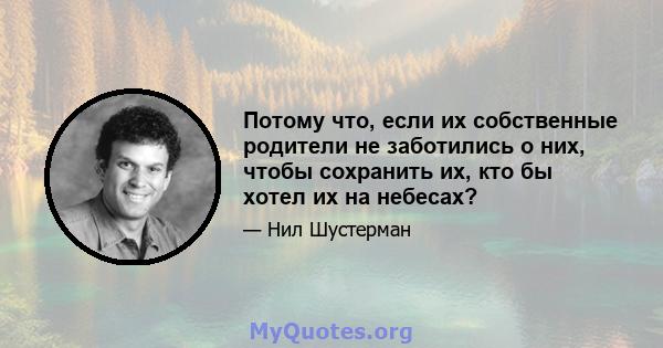 Потому что, если их собственные родители не заботились о них, чтобы сохранить их, кто бы хотел их на небесах?