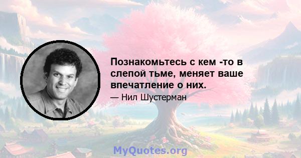 Познакомьтесь с кем -то в слепой тьме, меняет ваше впечатление о них.