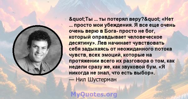 "Ты ... ты потерял веру?" «Нет ... просто мои убеждения. Я все еще очень очень верю в Бога- просто не бог, который оправдывает человеческое десятину». Лев начинает чувствовать себя задыхаясь от неожиданного