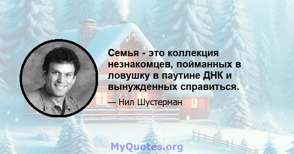 Семья - это коллекция незнакомцев, пойманных в ловушку в паутине ДНК и вынужденных справиться.