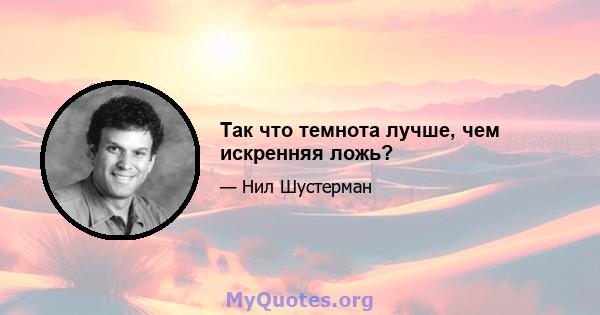 Так что темнота лучше, чем искренняя ложь?