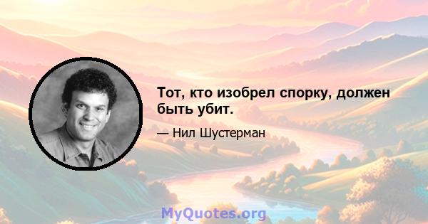 Тот, кто изобрел спорку, должен быть убит.