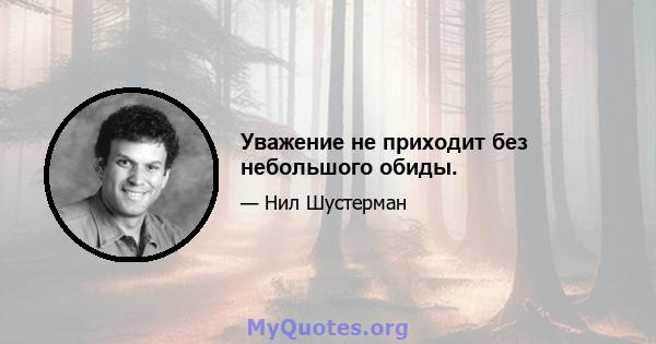 Уважение не приходит без небольшого обиды.