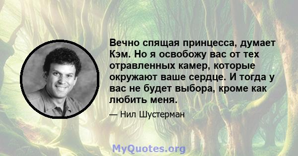 Вечно спящая принцесса, думает Кэм. Но я освобожу вас от тех отравленных камер, которые окружают ваше сердце. И тогда у вас не будет выбора, кроме как любить меня.