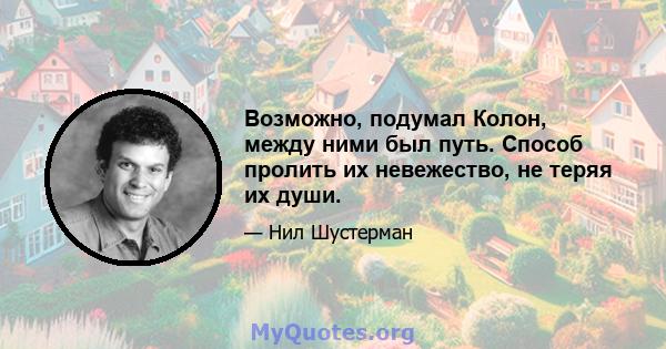 Возможно, подумал Колон, между ними был путь. Способ пролить их невежество, не теряя их души.