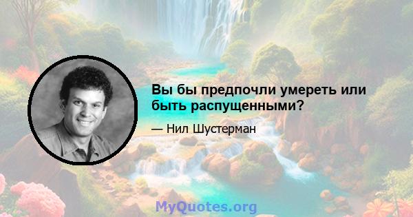 Вы бы предпочли умереть или быть распущенными?