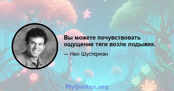 Вы можете почувствовать ощущение тяги возле лодыжек.