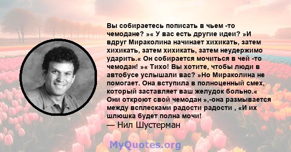 Вы собираетесь пописать в чьем -то чемодане? »« У вас есть другие идеи? »И вдруг Мираколина начинает хихикать, затем хихикать, затем хихикать, затем неудержимо ударить.« Он собирается мочиться в чей -то чемодан! »«