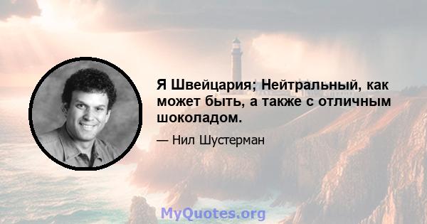 Я Швейцария; Нейтральный, как может быть, а также с отличным шоколадом.