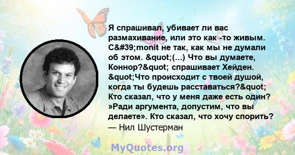 Я спрашивал, убивает ли вас размахивание, или это как -то живым. C'monit не так, как мы не думали об этом. "(...) Что вы думаете, Коннор?" спрашивает Хейден. "Что происходит с твоей душой, когда ты