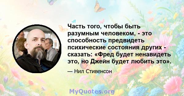 Часть того, чтобы быть разумным человеком, - это способность предвидеть психические состояния других - сказать: «Фред будет ненавидеть это, но Джейн будет любить это».