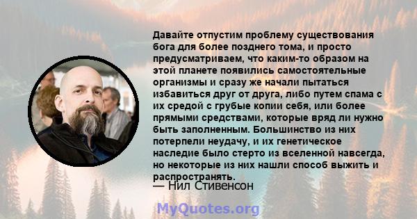 Давайте отпустим проблему существования бога для более позднего тома, и просто предусматриваем, что каким-то образом на этой планете появились самостоятельные организмы и сразу же начали пытаться избавиться друг от