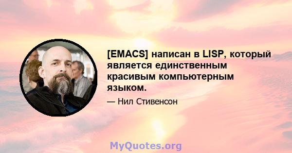 [EMACS] написан в LISP, который является единственным красивым компьютерным языком.