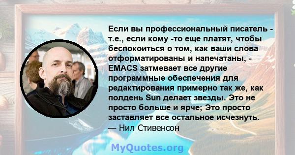 Если вы профессиональный писатель - т.е., если кому -то еще платят, чтобы беспокоиться о том, как ваши слова отформатированы и напечатаны, - EMACS затмевает все другие программные обеспечения для редактирования примерно 