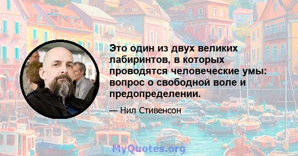 Это один из двух великих лабиринтов, в которых проводятся человеческие умы: вопрос о свободной воле и предопределении.