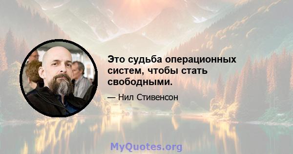 Это судьба операционных систем, чтобы стать свободными.