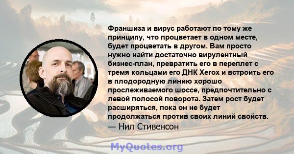 Франшиза и вирус работают по тому же принципу, что процветает в одном месте, будет процветать в другом. Вам просто нужно найти достаточно вирулентный бизнес-план, превратить его в переплет с тремя кольцами его ДНК Xerox 