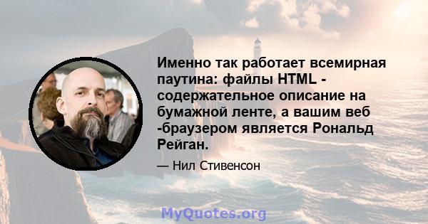 Именно так работает всемирная паутина: файлы HTML - содержательное описание на бумажной ленте, а вашим веб -браузером является Рональд Рейган.