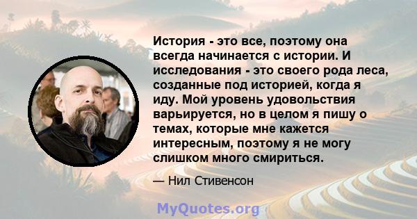 История - это все, поэтому она всегда начинается с истории. И исследования - это своего рода леса, созданные под историей, когда я иду. Мой уровень удовольствия варьируется, но в целом я пишу о темах, которые мне