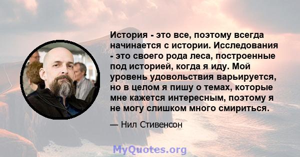 История - это все, поэтому всегда начинается с истории. Исследования - это своего рода леса, построенные под историей, когда я иду. Мой уровень удовольствия варьируется, но в целом я пишу о темах, которые мне кажется