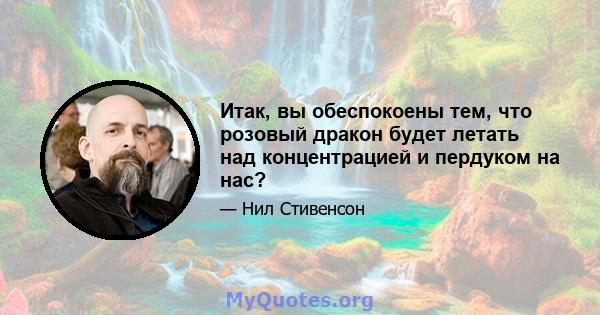 Итак, вы обеспокоены тем, что розовый дракон будет летать над концентрацией и пердуком на нас?