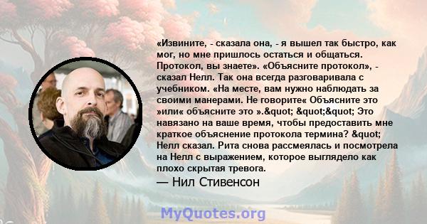 «Извините, - сказала она, - я вышел так быстро, как мог, но мне пришлось остаться и общаться. Протокол, вы знаете». «Объясните протокол», - сказал Нелл. Так она всегда разговаривала с учебником. «На месте, вам нужно