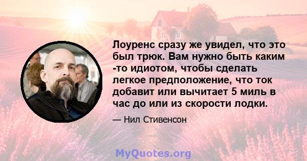 Лоуренс сразу же увидел, что это был трюк. Вам нужно быть каким -то идиотом, чтобы сделать легкое предположение, что ток добавит или вычитает 5 миль в час до или из скорости лодки.